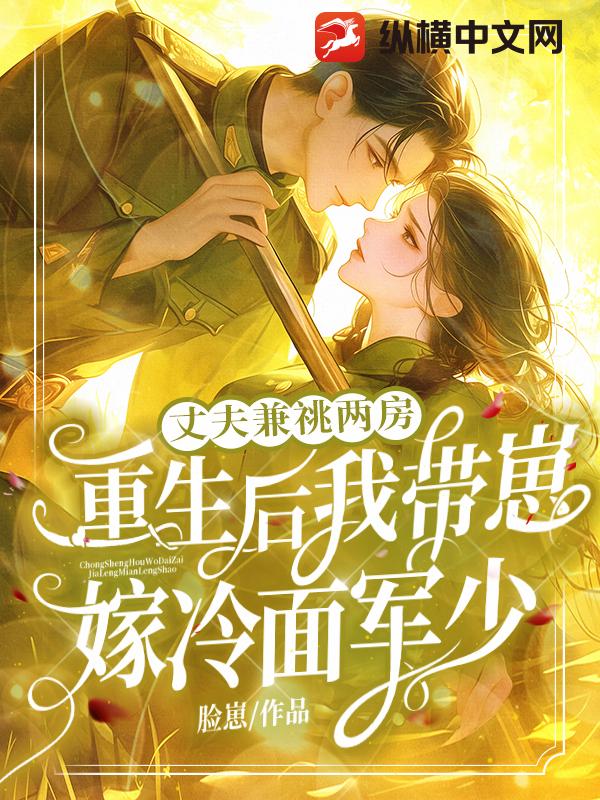 丈夫兼祧两房！重生后我带崽嫁冷面军少
